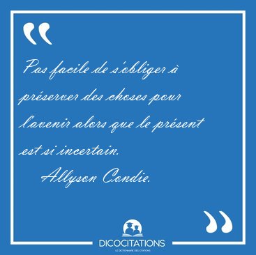 Pas facile de s'obliger � pr�server des choses pour l'avenir [...] - Allyson Condie...