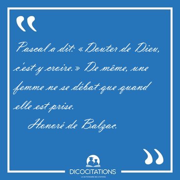 Pascal a dit: Douter de Dieu, c'est y croire. De mme, une [...] - Honor de Balzac...