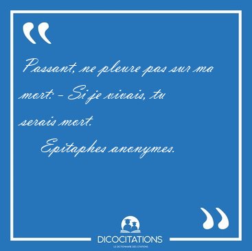 Passant, ne pleure pas sur ma mort: - Si je vivais, tu serais [...] - Epitaphes anonymes...