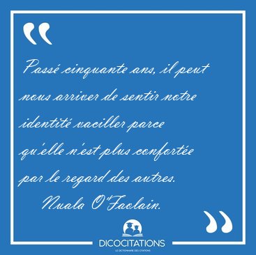 Pass� cinquante ans, il peut nous arriver de sentir notre [...] - Nuala O'Faolain...