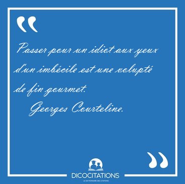 Passer pour un idiot aux yeux d'un imbcile est une volupt de [...] - Georges Courteline...