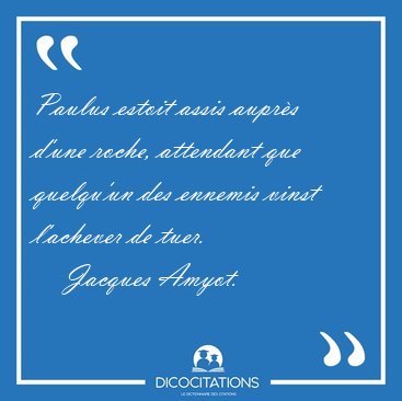 Paulus estoit assis aupr�s d'une roche, attendant que quelqu'un [...] - Jacques Amyot...