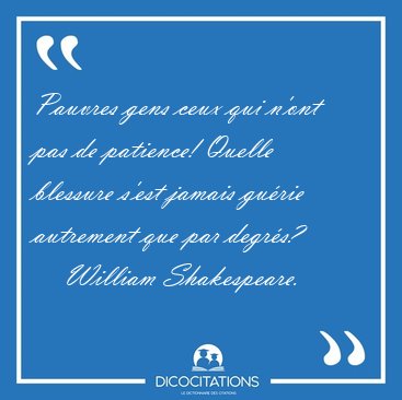Pauvres gens ceux qui n'ont pas de patience! Quelle blessure [...] - William Shakespeare...
