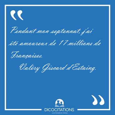 Pendant mon septennat, j�ai �t� amoureux de 17 millions de [...] - Val�ry Giscard d'Estaing...