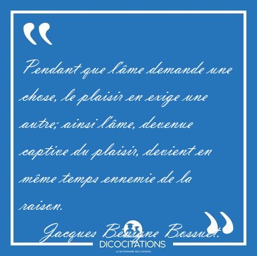 Pendant que l'�me demande une chose, le plaisir en exige une [...] - Jacques B�nigne Bossuet...
