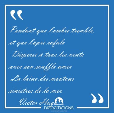 Pendant que l'ombre tremble, et que l'pre rafale  Disperse  [...] - Victor Hugo...