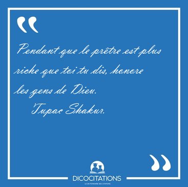 Pendant que le prtre est plus riche que toi tu dis, honore les [...] - Tupac Shakur...