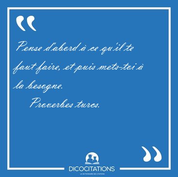Pense d'abord  ce qu'il te faut faire, et puis mets-toi  la [...] - Proverbes turcs...