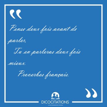 Pense deux fois avant de parler,    Tu en parleras deux fois [...] - Proverbes fran�ais...