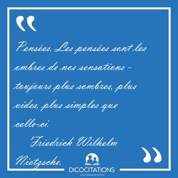 Pens�es. Les pens�es sont les ombres de nos sensations - [...] - Friedrich Wilhelm Nietzsche...