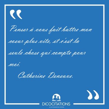 Penser � vous fait battre mon coeur plus vite, et c'est la seule [...] - Catherine Deneuve...