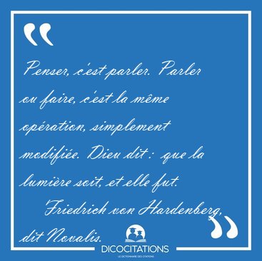 Penser, c'est parler. Parler ou faire, c'est la m�me op�ration, [...] - Friedrich von Hardenberg, dit Novalis...