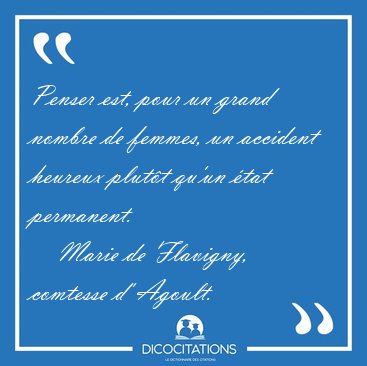 Penser est, pour un grand nombre de femmes, un accident heureux [...] - Marie de Flavigny, comtesse d' Agoult...