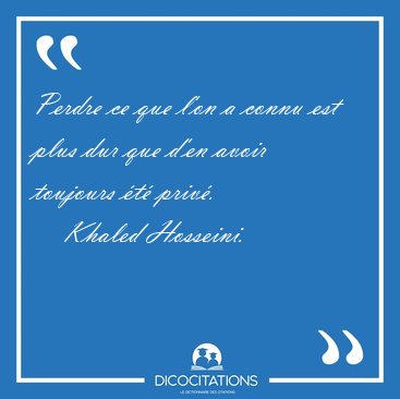 Perdre ce que l'on a connu est plus dur que d'en avoir toujours [...] - Khaled Hosseini...
