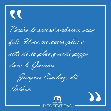 Perdre le record emb�tera mon fils. Il ne me verra plus � c�t� [...] - Jacques Essebag, dit Arthur...