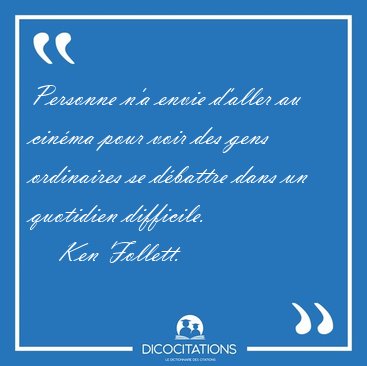 Personne n'a envie d'aller au cin�ma pour voir des gens [...] - Ken Follett...