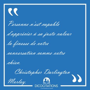 Personne n'est capable d'apprcier  sa juste valeur la finesse [...] - Christopher Darlington Morley...