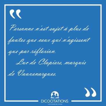 Personne n'est sujet  plus de fautes que ceux qui n'agissent [...] - Luc de Clapiers, marquis de Vauvenargues...