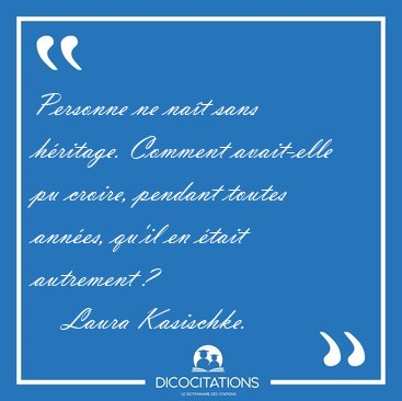 Personne ne na�t sans h�ritage. Comment avait-elle pu croire, [...] - Laura Kasischke...