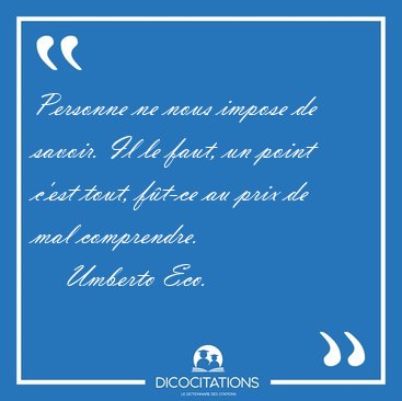 Personne ne nous impose de savoir. Il le faut, un point c'est [...] - Umberto Eco...