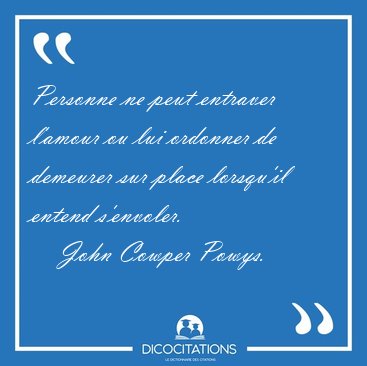 Personne ne peut entraver l'amour ou lui ordonner de demeurer [...] - John Cowper Powys...