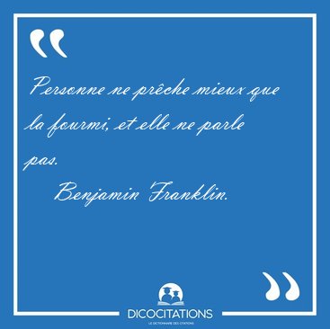 Personne ne pr�che mieux que la fourmi, et elle ne parle [...] - Benjamin Franklin...