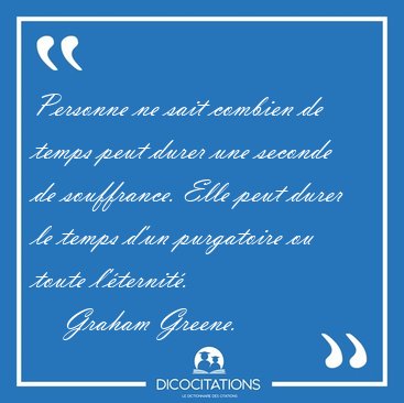 Personne ne sait combien de temps peut durer une seconde de [...] - Graham Greene...