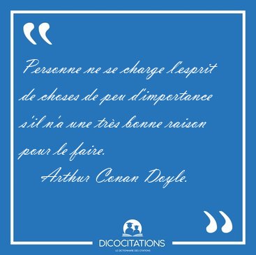 Personne ne se charge l'esprit de choses de peu d'importance [...] - Arthur Conan Doyle...