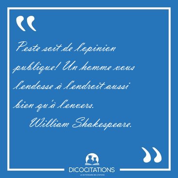 Peste soit de l'opinion publique! Un homme vous l'endosse  [...] - William Shakespeare...