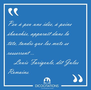 Peu � peu une id�e, � peine �bauch�e, appara�t dans la t�te, [...] - Louis Farigoule, dit Jules Romains...