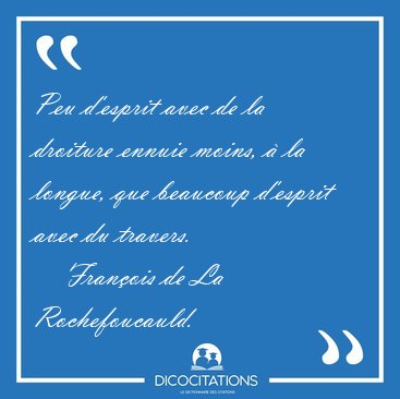 Peu d'esprit avec de la droiture ennuie moins,  la longue, que [...] - Franois de La Rochefoucauld...