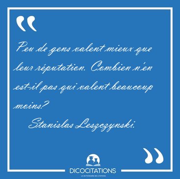 Peu de gens valent mieux que leur r�putation. Combien n'en [...] - Stanislas Leszczynski...