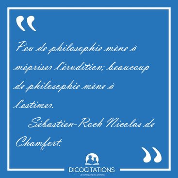 Peu de philosophie m�ne � m�priser l'�rudition; beaucoup de [...] - S�bastien-Roch Nicolas de Chamfort...