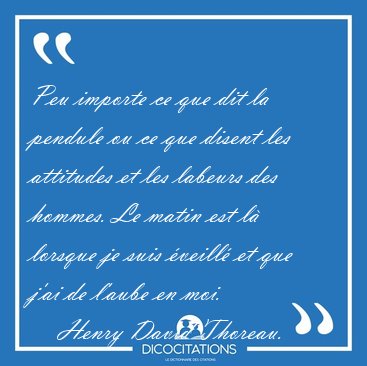 Peu importe ce que dit la pendule ou ce que disent les attitudes [...] - Henry David Thoreau...
