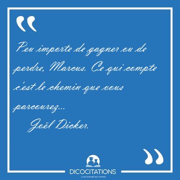 Peu importe de gagner ou de perdre, Marcus. Ce qui compte c'est [...] - Jo�l Dicker...
