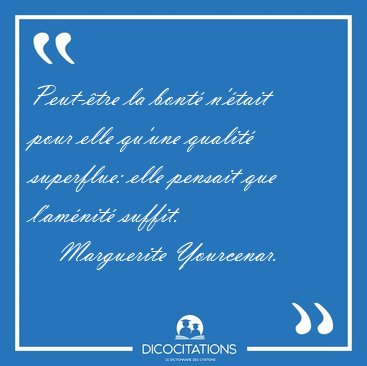 Peut-�tre la bont� n'�tait pour elle qu'une qualit� superflue: [...] - Marguerite Yourcenar...