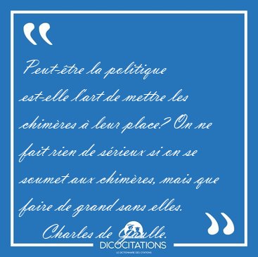 Peut-tre la politique est-elle l'art de mettre les chimres  [...] - Charles de Gaulle...