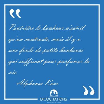 Peut-�tre le bonheur n'est-il qu'un contraste, mais il y a une [...] - Alphonse Karr...