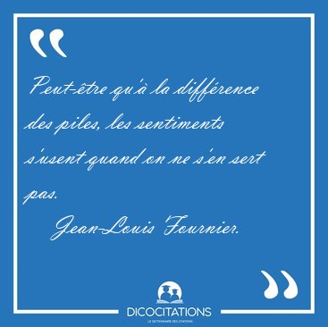 Peut-tre qu' la diffrence des piles, les sentiments s'usent [...] - Jean-Louis Fournier...