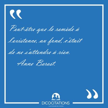 Peut-tre que le remde  lexistence, au fond, ctait de ne [...] - Anne Berest...
