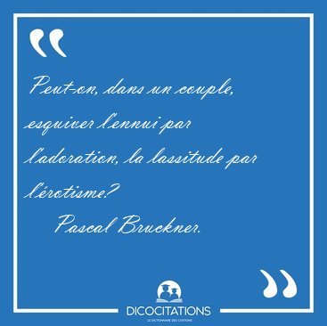 Peut-on, dans un couple, esquiver l'ennui par l'adoration, la [...] - Pascal Bruckner...