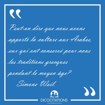 Peut-on dire que nous avons apport la culture aux Arabes, eux [...] - Simone Weil...