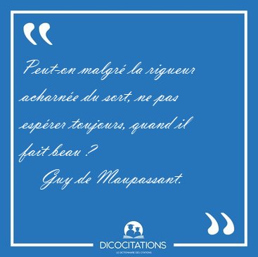 Peut-on malgr la rigueur acharne du sort, ne pas esprer [...] - Guy de Maupassant...