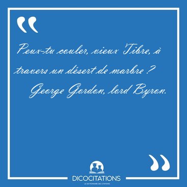 Peux-tu couler, vieux Tibre,  travers un dsert de marbre [...] - George Gordon, lord Byron...