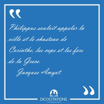 Philippus souloit appeler la ville et le chasteau de Corinthe, [...] - Jacques Amyot...
