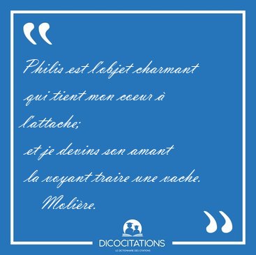 Philis est l'objet charmant  qui tient mon coeur � l'attache;  [...] - Moli�re...