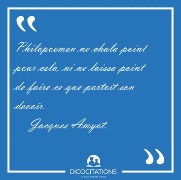 Philopoemen ne chala point pour cela, ni ne laissa point de [...] - Jacques Amyot...