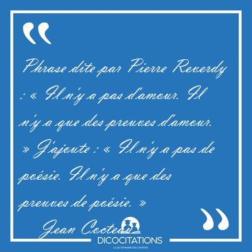 Phrase dite par Pierre Reverdy :  Il n'y a pas d'amour. Il n'y [...] - Jean Cocteau...