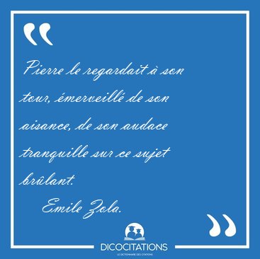 Pierre le regardait � son tour, �merveill� de son aisance, de [...] - Emile Zola...