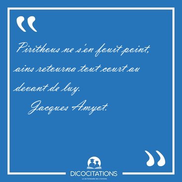 Pirithous ne s'en fouit point, ains retourna tout court au [...] - Jacques Amyot...